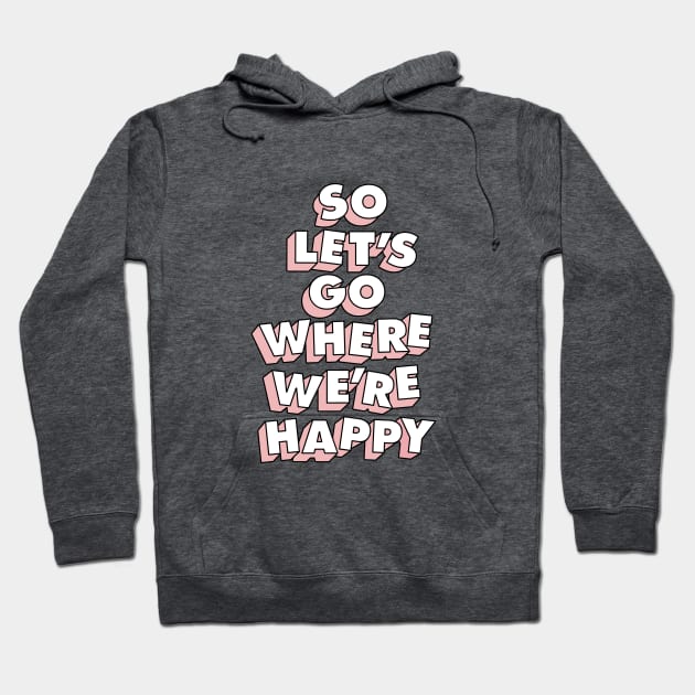 So Let's Go Where We're Happy Hoodie by Brett